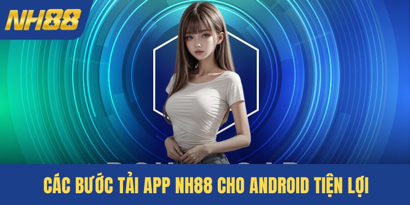 Các bước tải app NH88 cho Android tiện lợi