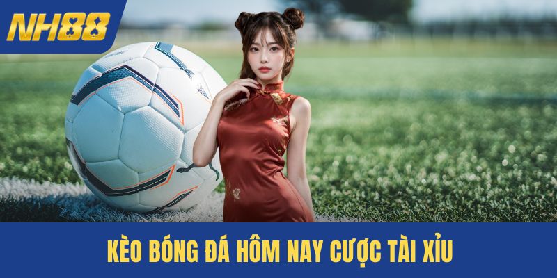 Kèo bóng đá hôm nay cược Tài Xỉu