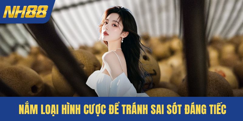 Nắm loại hình cược để tránh sai sót đáng tiếc