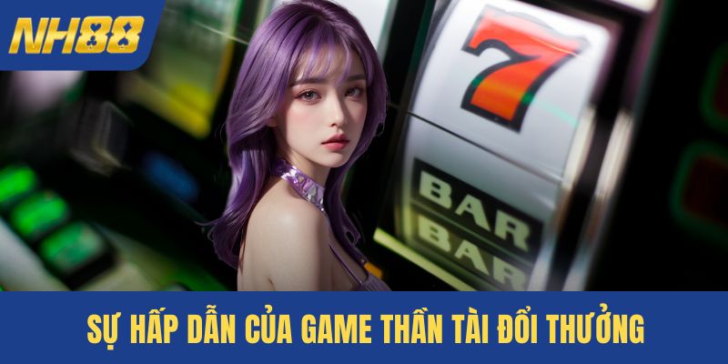Sự hấp dẫn của game thần tài đổi thưởng